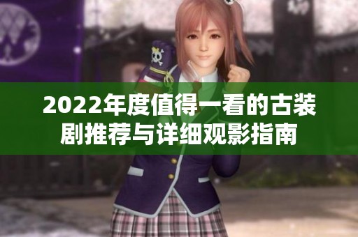 2022年度值得一看的古装剧推荐与详细观影指南