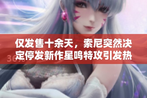 仅发售十余天，索尼突然决定停发新作星鸣特攻引发热议
