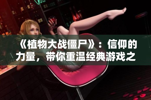 《植物大战僵尸》：信仰的力量，带你重温经典游戏之旅