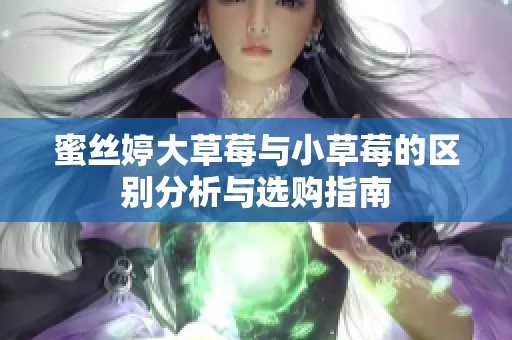 蜜丝婷大草莓与小草莓的区别分析与选购指南