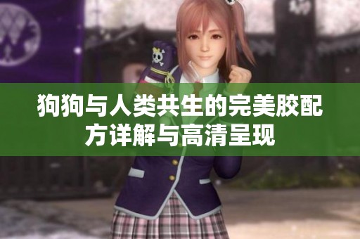 狗狗与人类共生的完美胶配方详解与高清呈现