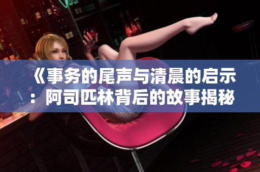 《事务的尾声与清晨的启示：阿司匹林背后的故事揭秘》