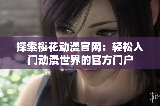 探索樱花动漫官网：轻松入门动漫世界的官方门户
