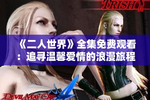 《二人世界》全集免费观看：追寻温馨爱情的浪漫旅程