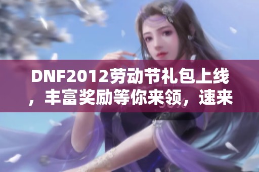 DNF2012劳动节礼包上线，丰富奖励等你来领，速来参加活动！