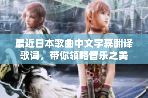 最近日本歌曲中文字幕翻译歌词，带你领略音乐之美