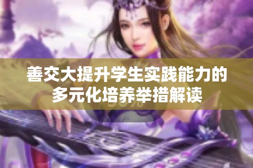 善交大提升学生实践能力的多元化培养举措解读