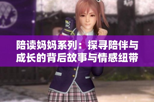 陪读妈妈系列：探寻陪伴与成长的背后故事与情感纽带