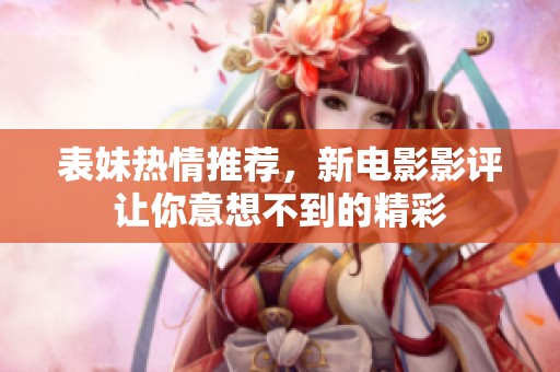 表妹热情推荐，新电影影评让你意想不到的精彩