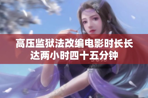 高压监狱法改编电影时长长达两小时四十五分钟