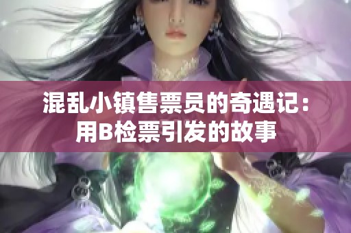 混乱小镇售票员的奇遇记：用B检票引发的故事