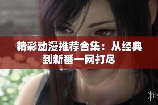 精彩动漫推荐合集：从经典到新番一网打尽
