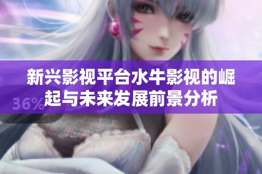 新兴影视平台水牛影视的崛起与未来发展前景分析