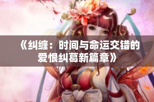 《纠缠：时间与命运交错的爱恨纠葛新篇章》