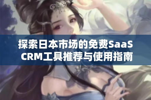 探索日本市场的免费SaaS CRM工具推荐与使用指南