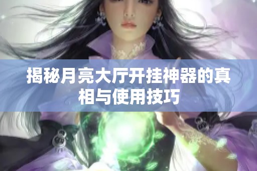 揭秘月亮大厅开挂神器的真相与使用技巧
