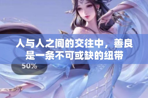 人与人之间的交往中，善良是一条不可或缺的纽带