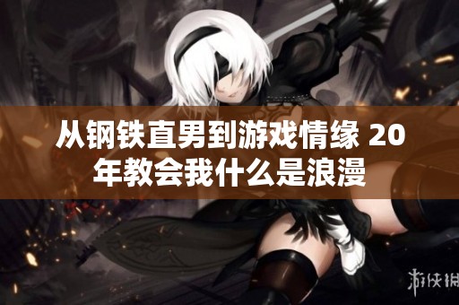 从钢铁直男到游戏情缘 20年教会我什么是浪漫