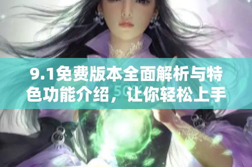 9.1免费版本全面解析与特色功能介绍，让你轻松上手使用