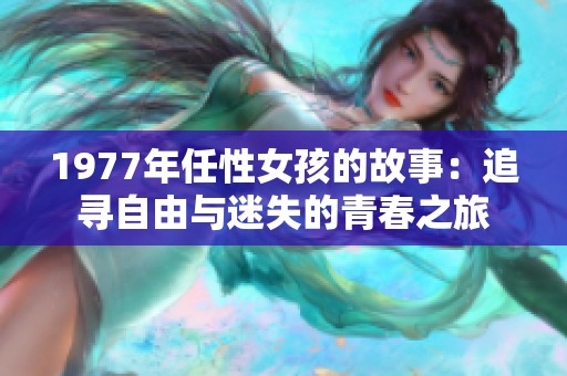 1977年任性女孩的故事：追寻自由与迷失的青春之旅