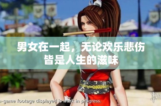 男女在一起，无论欢乐悲伤皆是人生的滋味