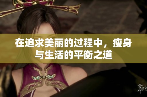 在追求美丽的过程中，瘦身与生活的平衡之道