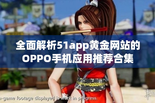 全面解析51app黄金网站的OPPO手机应用推荐合集