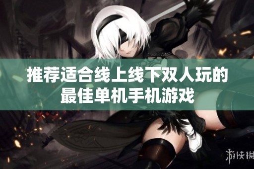 推荐适合线上线下双人玩的最佳单机手机游戏