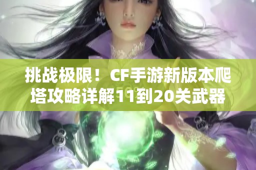 挑战极限！CF手游新版本爬塔攻略详解11到20关武器选择策略