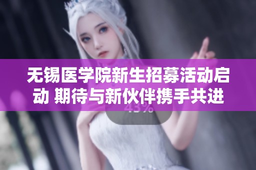 无锡医学院新生招募活动启动 期待与新伙伴携手共进