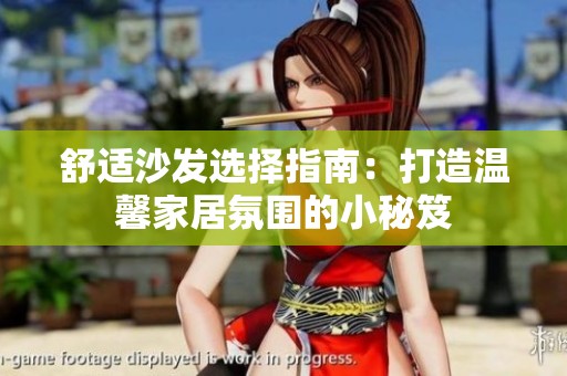 舒适沙发选择指南：打造温馨家居氛围的小秘笈