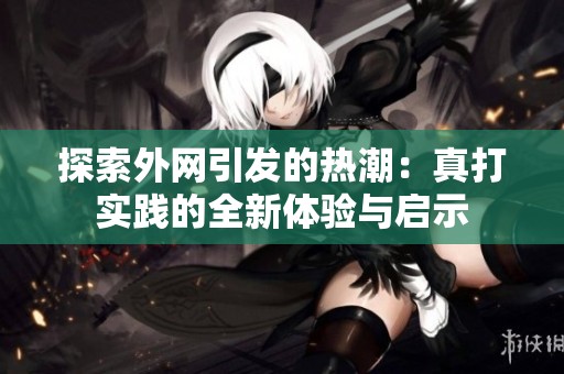 探索外网引发的热潮：真打实践的全新体验与启示