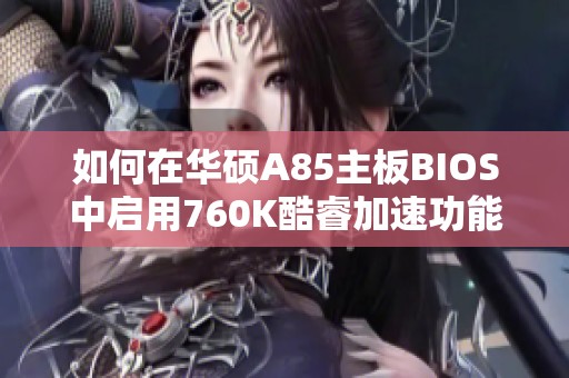 如何在华硕A85主板BIOS中启用760K酷睿加速功能 如何在华硕A85主板BIOS中启用760K酷睿加速功能