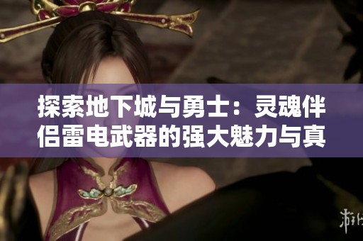 探索地下城与勇士：灵魂伴侣雷电武器的强大魅力与真相