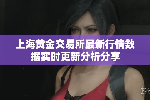 上海黄金交易所最新行情数据实时更新分析分享