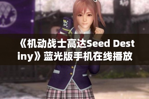 《机动战士高达Seed Destiny》蓝光版手机在线播放教程及资源分享