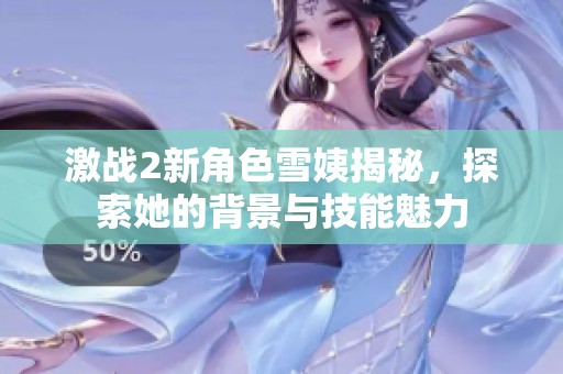 激战2新角色雪姨揭秘，探索她的背景与技能魅力