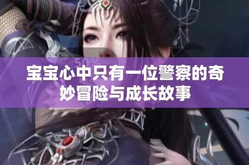宝宝心中只有一位警察的奇妙冒险与成长故事