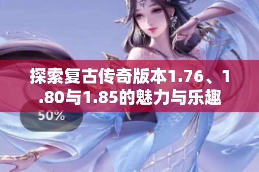 探索复古传奇版本1.76、1.80与1.85的魅力与乐趣