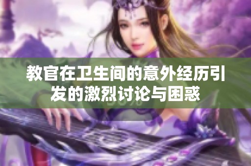 教官在卫生间的意外经历引发的激烈讨论与困惑