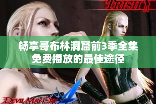 畅享哥布林洞窟前3季全集免费播放的最佳途径
