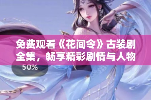 免费观看《花间令》古装剧全集，畅享精彩剧情与人物纠葛