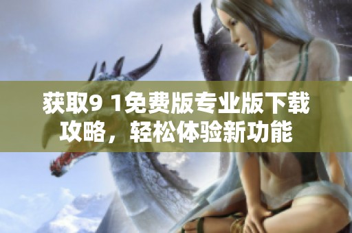 获取9 1免费版专业版下载攻略，轻松体验新功能