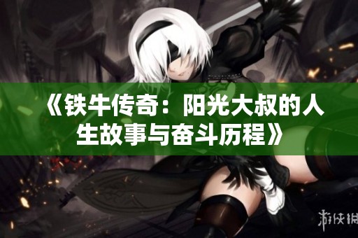 《铁牛传奇：阳光大叔的人生故事与奋斗历程》