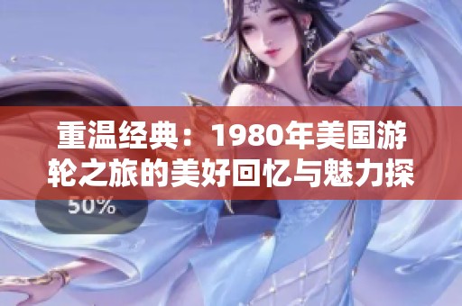 重温经典：1980年美国游轮之旅的美好回忆与魅力探寻