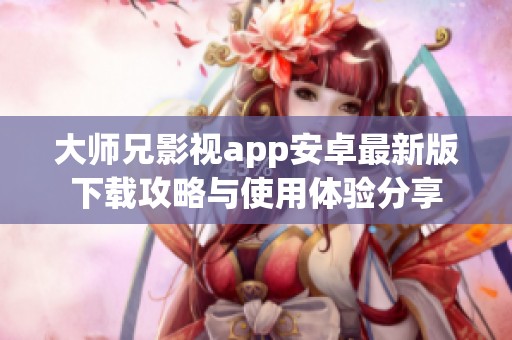 大师兄影视app安卓最新版下载攻略与使用体验分享