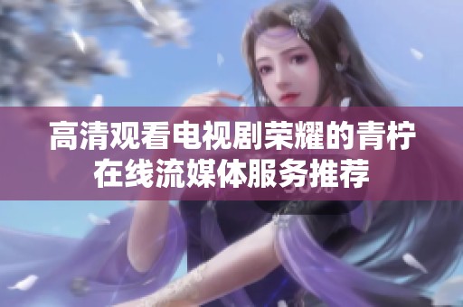 高清观看电视剧荣耀的青柠在线流媒体服务推荐