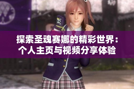 探索圣魂赛娜的精彩世界：个人主页与视频分享体验