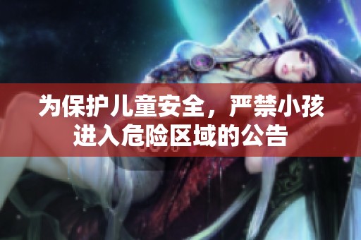 为保护儿童安全，严禁小孩进入危险区域的公告