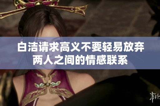 白洁请求高义不要轻易放弃两人之间的情感联系
